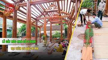Lễ Cất Nóc Nhà Gỗ Lim 3 Gian 22 Cột Tại Tiên Du Bắc Ninh | Kiến Trúc Nhà Ở Cổ Truyền Bắc Bộ