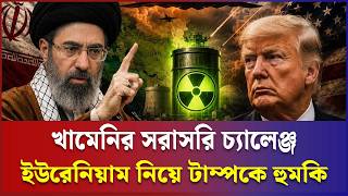 ইরানের সরাসরি চ্যালেঞ্জ টাম্পকে | Try taking the uranium if you can | international news update