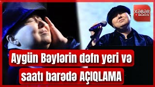 SON DƏQİQƏ! Aygün Bəylərin dəfn yeri və saatı barədə AÇIQLAMA