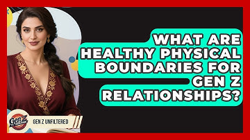 What Are Healthy Physical Boundaries For Gen Z Relationships? - Gen Z Unfiltered