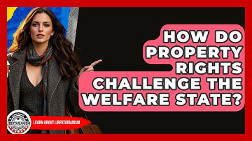 How Do Property Rights Challenge The Welfare State? - Learn About Libertarianism
