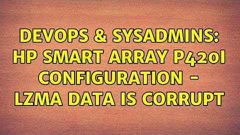 DevOps & SysAdmins: HP Smart Array P420i Configuration - LZMA data is corrupt (2 Solutions!!)