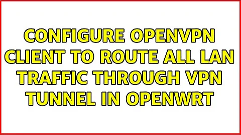 Configure openvpn client to route all LAN traffic through VPN tunnel in Openwrt (2 Solutions!!)