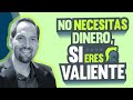 No necesitas dinero, si eres valiente.