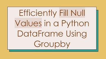 Efficiently Fill Null Values in a Python DataFrame Using Groupby