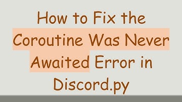 How to Fix the Coroutine Was Never Awaited Error in Discord.py