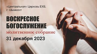 ВОСКРЕСНОЕ БОГОСЛУЖЕНИЕ 31.12.2023 &quot;Центральная&quot; Церковь ЕХБ г. Шымкент