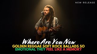 Where Are You Now | Golden Reggae Soft Rock Ballads So Emotional They Feel Like a Memory screenshot 3