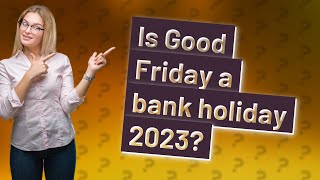 Is Good Friday a bank holiday 2023?