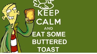 Butter Toast!  Best impersonantion of Ed from Ed, Edd, and Eddy