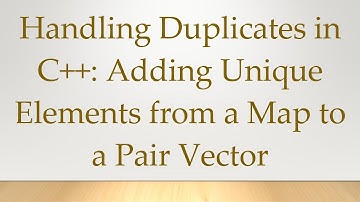 Handling Duplicates in C+ + : Adding Unique Elements from a Map to a Pair Vector