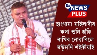 হাংগামা মহিলাৰীৰ কথা শুনি হাঁহি ৰাখিব নোৱাৰিলে মন্টুমণি শইকীয়াই