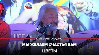 Цветы - Мы Желаем Счастья Вам (LIVE @ Авторадио)