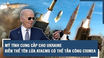 Mỹ tính cung cấp cho Ukraine biến thể tên lửa ATACMS có thể tấn công Crimea | VTs