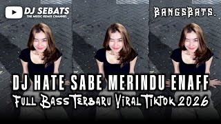 DJ HATE SABE MERINDU X INGIN RASANYA AKU MENANGIS FULL BASS TERBARU VIRAL TIK TOK