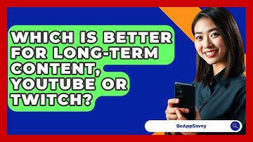 Which Is Better For Long-term Content, YouTube Or Twitch? - Be App Savvy