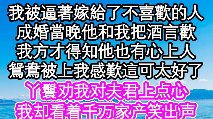 我被逼着嫁给了不喜欢的人，成婚当晚他和我把酒言欢，我方才得知他也有心上人，鸳鸯被上我感叹这可太好了，二人密谋出一个天大的计画| #为人处世#生活经验#情感故事#养老#退休 - 天天要闻