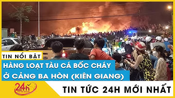 Hàng loạt tàu cá neo đậu tại cảng Ba Hòn bất ngờ bốc cháy, vẫn chưa rõ nguyên nhân. Tin mới | Tv24h