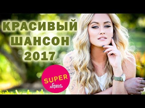 КРАСИВЫЙ ШАНСОН 2017 / ДУШЕВНЫЕ РУССКИЕ ПЕСНИ