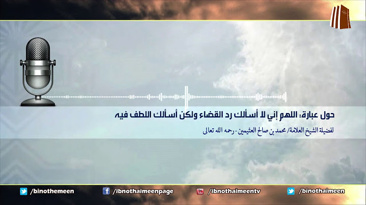 حول عبارة: اللهم اني لا أسألك رد القضاء ولكن أسألك اللطف فيه لفضيلة الشيخ محمد ابن عثيمين رحمه الله
