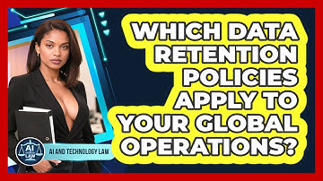 Which Data Retention Policies Apply To Your Global Operations? - AI and Technology Law