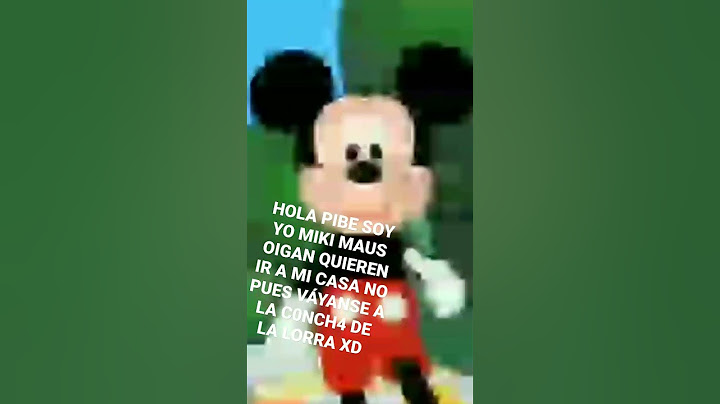 HOLA PIBE SOY YO MIKI MAUS OIGAN QUIEREN ENTRAR A MI CASA???