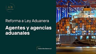 Propuesta de Reforma a la Ley Aduanera 2025: Lo que cambia para agentes y agencias aduanales.
