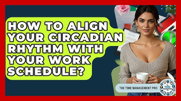 How To Align Your Circadian Rhythm With Your Work Schedule? - The Time Management Pro