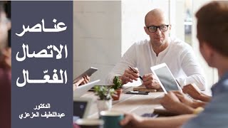 عناصر الاتصال الفعّال - د. عبداللطيف العزعزي