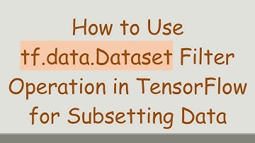 How to Use tf.data.Dataset Filter Operation in TensorFlow for Subsetting Data