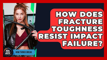 How Does Fracture Toughness Resist Impact Failure? - How Things Break