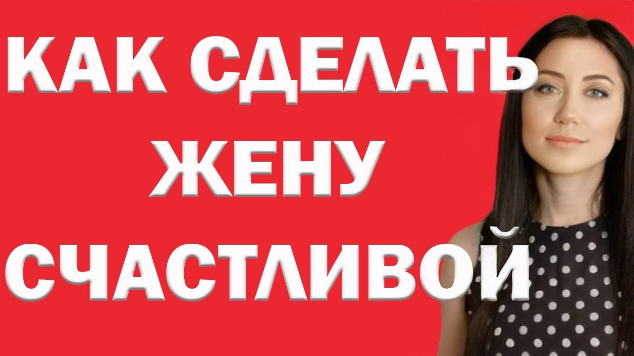 Как Сделать Жену Счастливой. Советы Мужчинам. | Психоло… — Transcript
