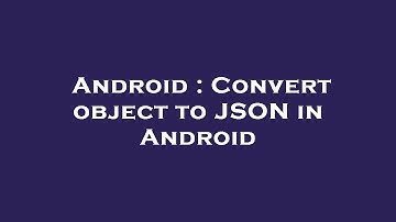 Android : Convert object to JSON in Android