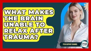 What Makes The Brain Unable To Relax After Trauma? - PTSD Support Channel
