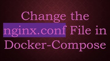 Change the nginx.conf File in Docker-Compose