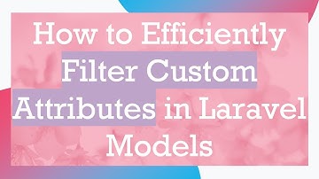 How to Efficiently Filter Custom Attributes in Laravel Models