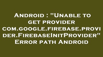 Android : "Unable to get provider com.google.firebase.provider.FirebaseInitProvider" Error path Andr