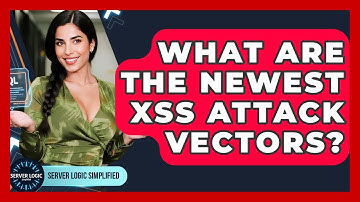 What Are The Newest XSS Attack Vectors? - Server Logic Simplified