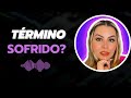 Seu término está sendo doloroso?