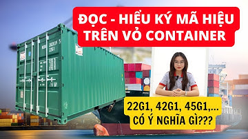 HƯỚNG DẪN ĐỌC - HIỂU CÁC KÝ, MÃ HIỆU TRÊN VỎ CONTAINER TRONG VẬN CHUYỂN ĐƯỜNG BIỂN