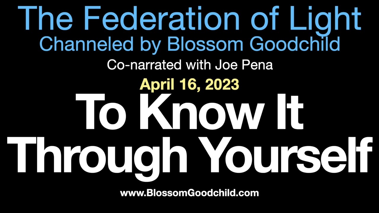 To Know It Through Yourself Blossom Goodchild channeling the Federation of Light 04 16 23