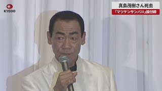 【速報】真島茂樹さん死去 振付師、ダンサー 「マツケンサンバⅡ」