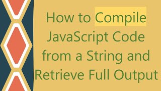 How to Compile JavaScript Code from a String and Retrieve Full Output