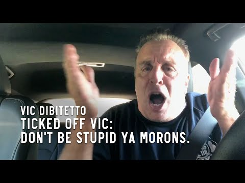 Ticked Off Vic: Don't be stupid ya morons.