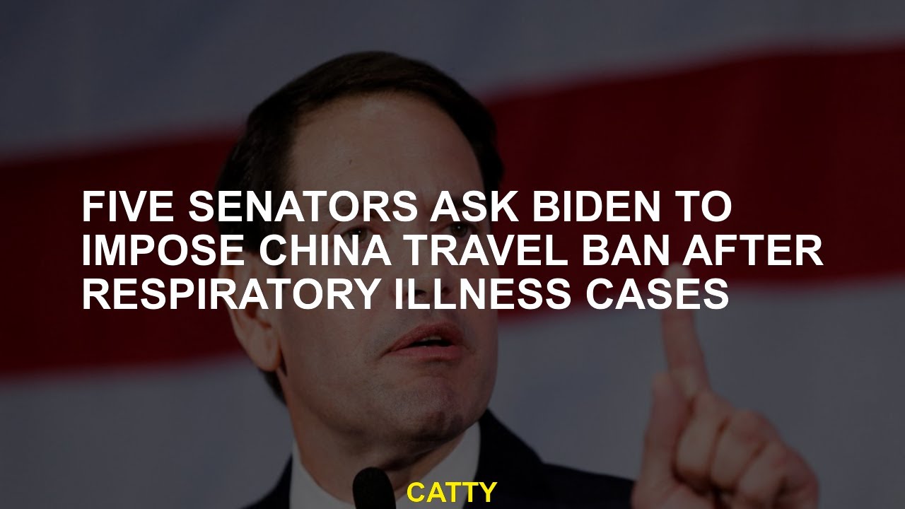 Five senators ask Biden to impose China travel ban after respiratory