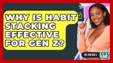 Why Is Habit Stacking Effective For Gen Z? - CBT for Gen Z