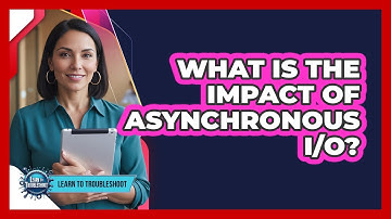 What Is The Impact Of Asynchronous I/O?