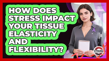 How Does Stress Impact Your Tissue Elasticity And Flexibility? - Strong Survivors Network