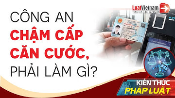 Công An Chậm Trả Căn Cước Công Dân, Phải Làm Gì? | LuatVietnam