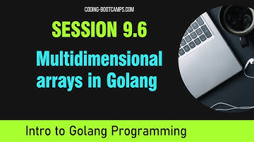 Go Programming: Session 9.6 - Multidimensional arrays in Golang